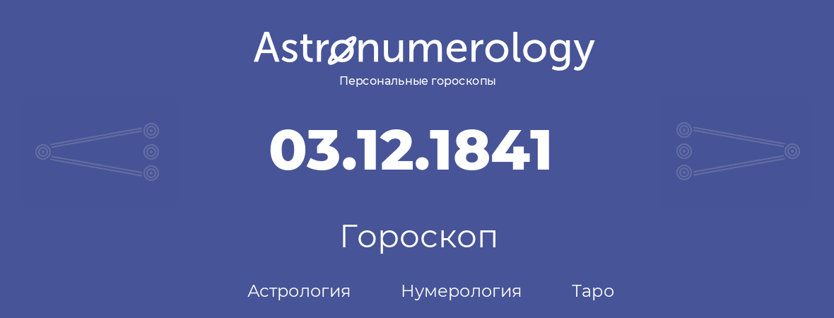 гороскоп астрологии, нумерологии и таро по дню рождения 03.12.1841 (03 декабря 1841, года)