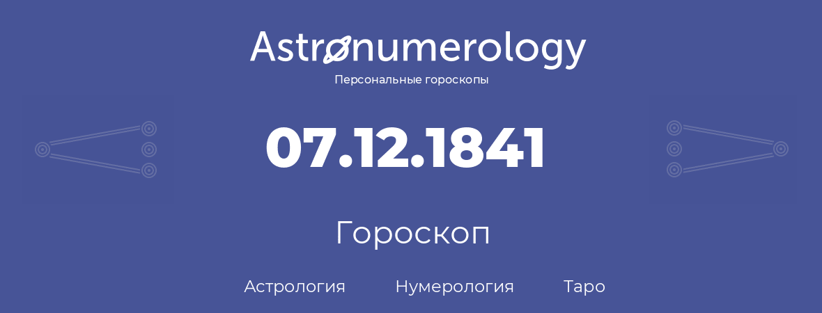 гороскоп астрологии, нумерологии и таро по дню рождения 07.12.1841 (7 декабря 1841, года)