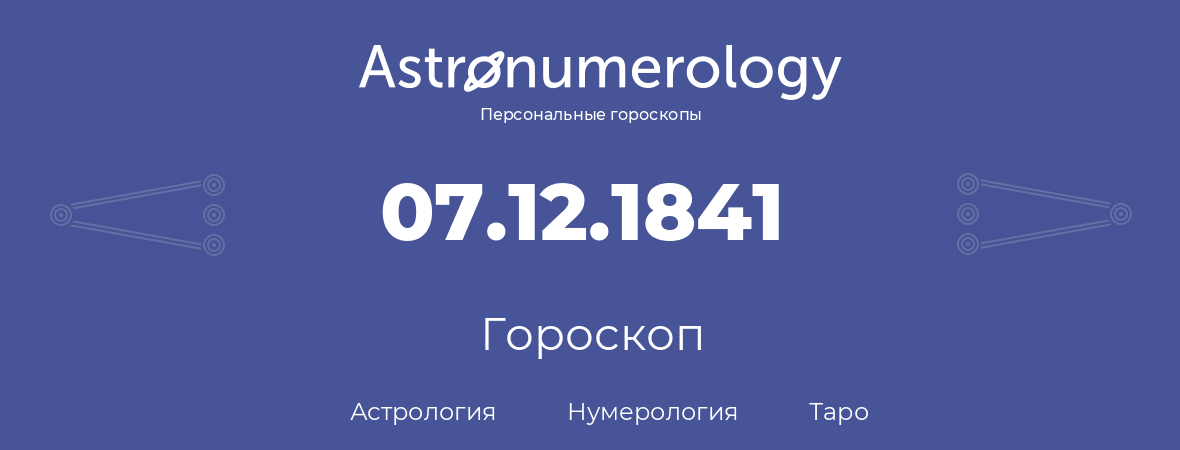 гороскоп астрологии, нумерологии и таро по дню рождения 07.12.1841 (07 декабря 1841, года)