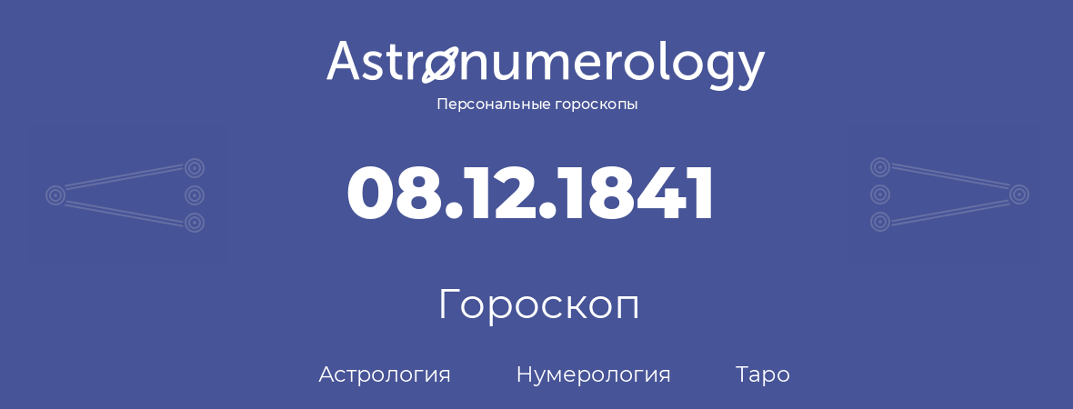 гороскоп астрологии, нумерологии и таро по дню рождения 08.12.1841 (08 декабря 1841, года)