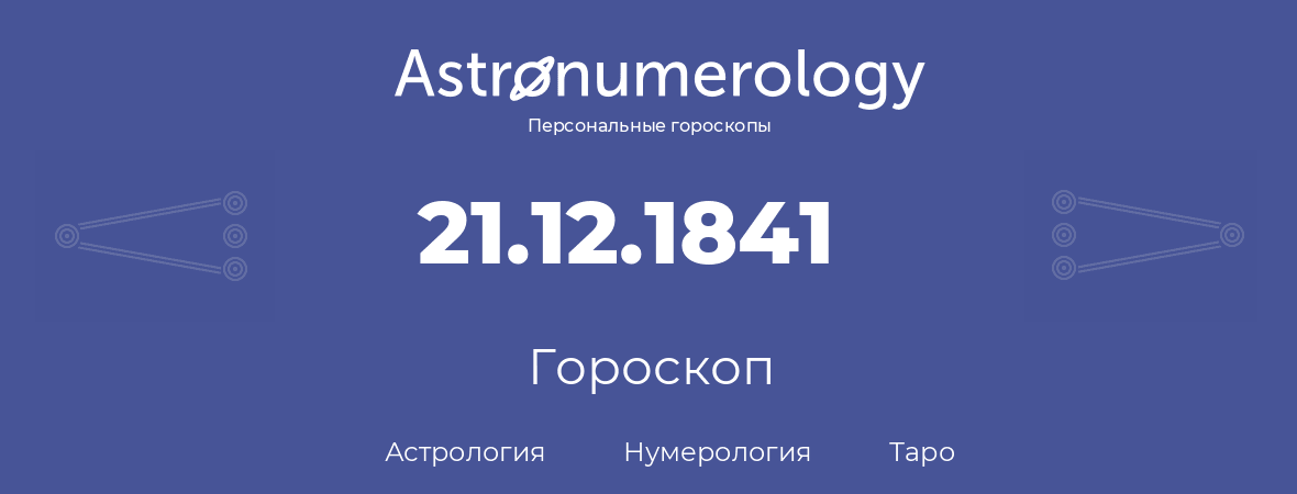 гороскоп астрологии, нумерологии и таро по дню рождения 21.12.1841 (21 декабря 1841, года)
