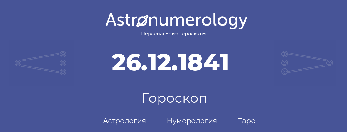 гороскоп астрологии, нумерологии и таро по дню рождения 26.12.1841 (26 декабря 1841, года)
