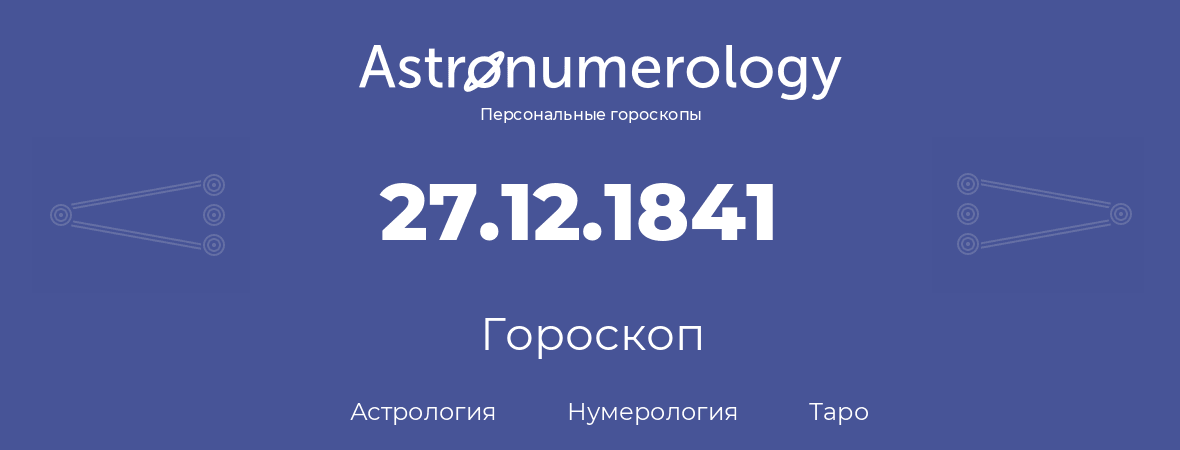 гороскоп астрологии, нумерологии и таро по дню рождения 27.12.1841 (27 декабря 1841, года)