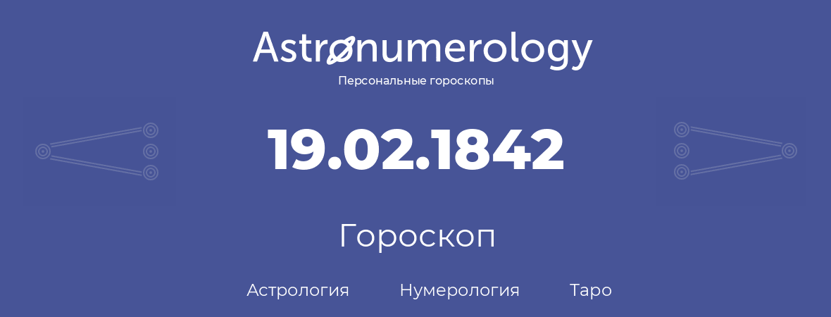 гороскоп астрологии, нумерологии и таро по дню рождения 19.02.1842 (19 февраля 1842, года)