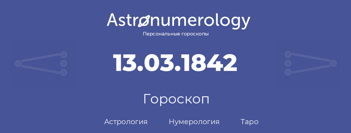 гороскоп астрологии, нумерологии и таро по дню рождения 13.03.1842 (13 марта 1842, года)