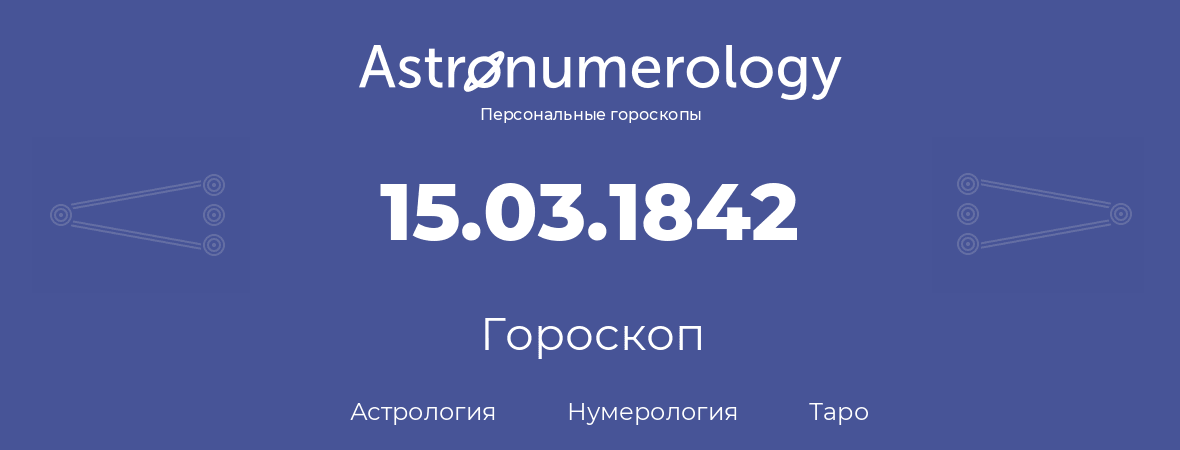 гороскоп астрологии, нумерологии и таро по дню рождения 15.03.1842 (15 марта 1842, года)