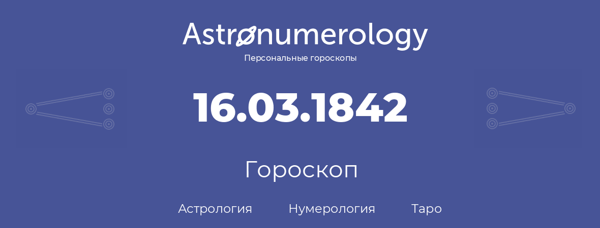 гороскоп астрологии, нумерологии и таро по дню рождения 16.03.1842 (16 марта 1842, года)