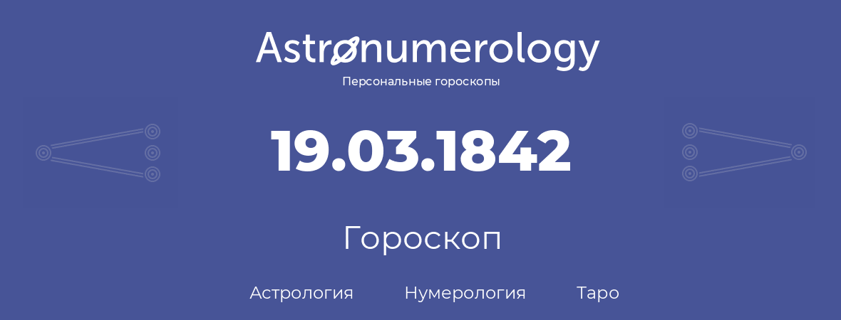 гороскоп астрологии, нумерологии и таро по дню рождения 19.03.1842 (19 марта 1842, года)