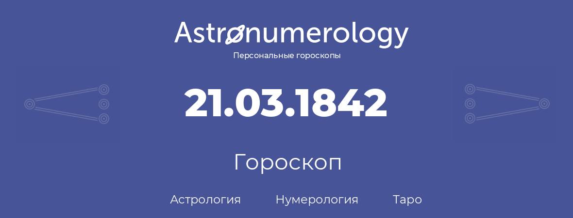 гороскоп астрологии, нумерологии и таро по дню рождения 21.03.1842 (21 марта 1842, года)