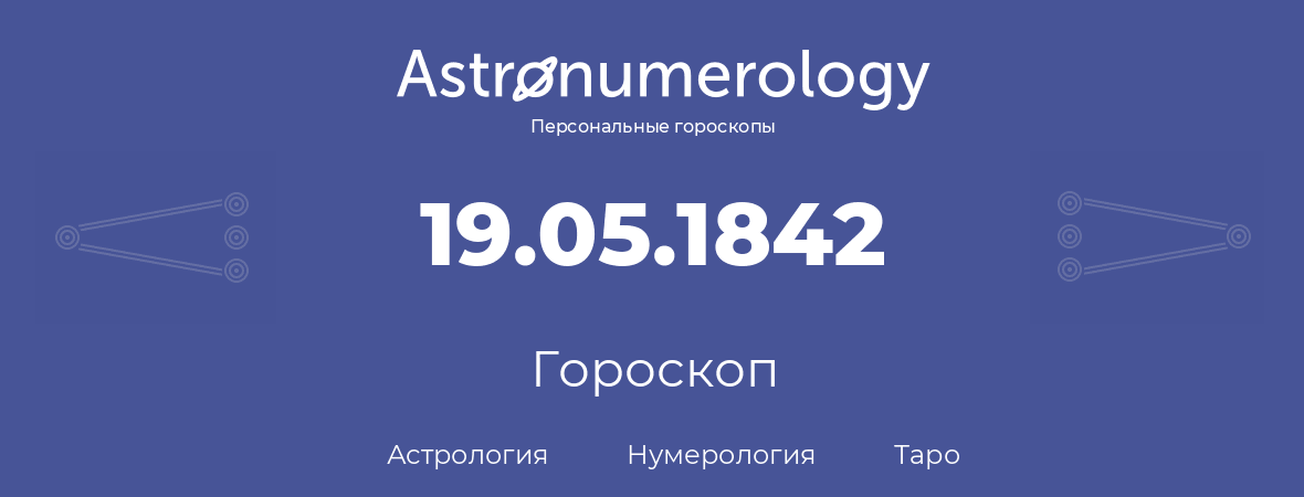 гороскоп астрологии, нумерологии и таро по дню рождения 19.05.1842 (19 мая 1842, года)