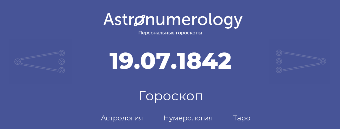 гороскоп астрологии, нумерологии и таро по дню рождения 19.07.1842 (19 июля 1842, года)