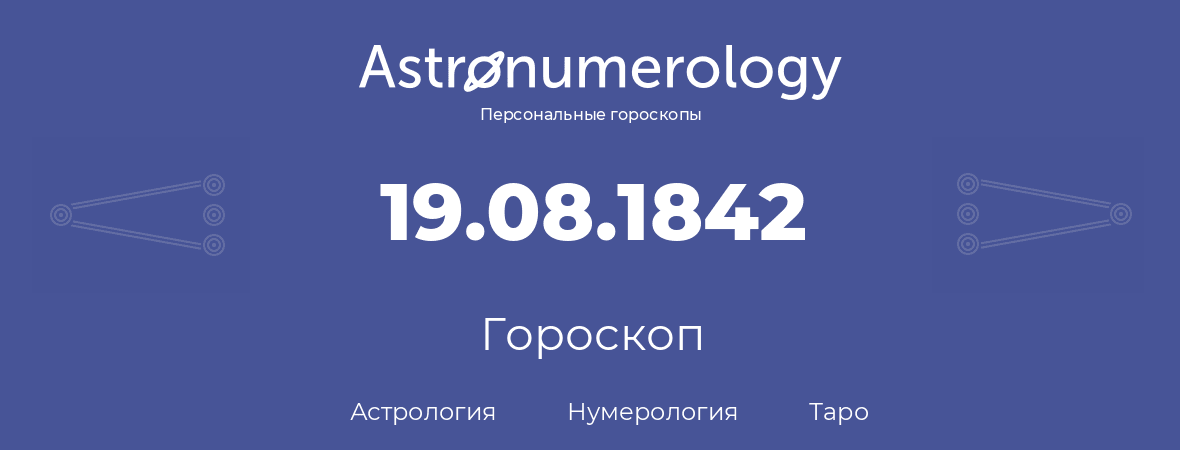 гороскоп астрологии, нумерологии и таро по дню рождения 19.08.1842 (19 августа 1842, года)