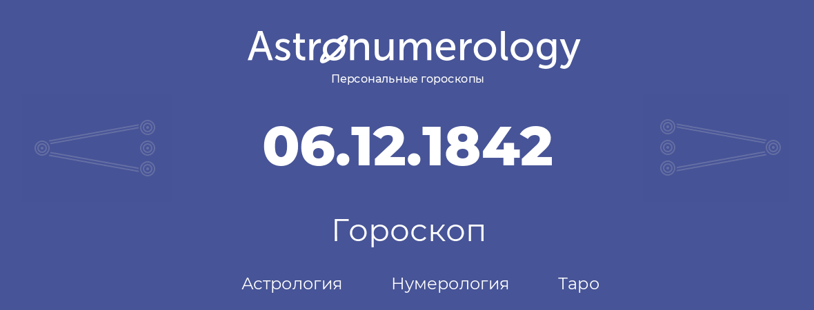 гороскоп астрологии, нумерологии и таро по дню рождения 06.12.1842 (06 декабря 1842, года)