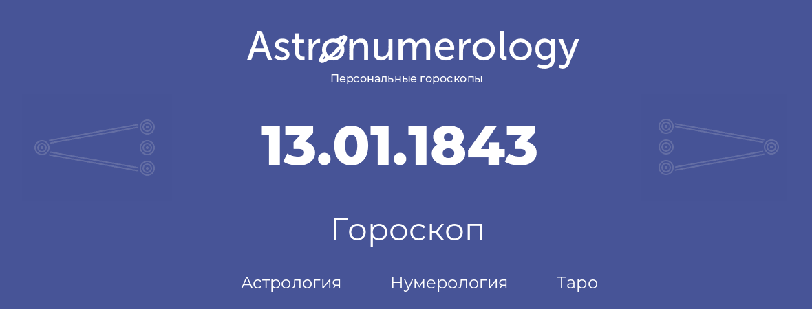 гороскоп астрологии, нумерологии и таро по дню рождения 13.01.1843 (13 января 1843, года)