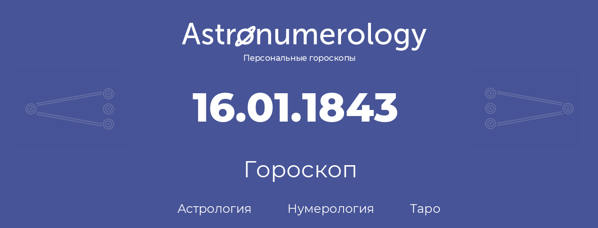 гороскоп астрологии, нумерологии и таро по дню рождения 16.01.1843 (16 января 1843, года)