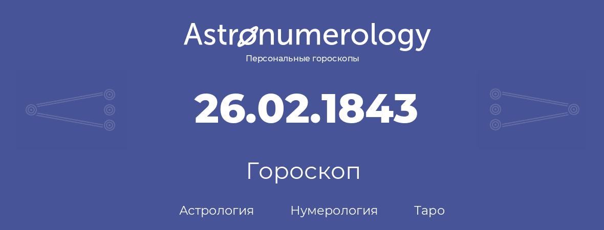 гороскоп астрологии, нумерологии и таро по дню рождения 26.02.1843 (26 февраля 1843, года)