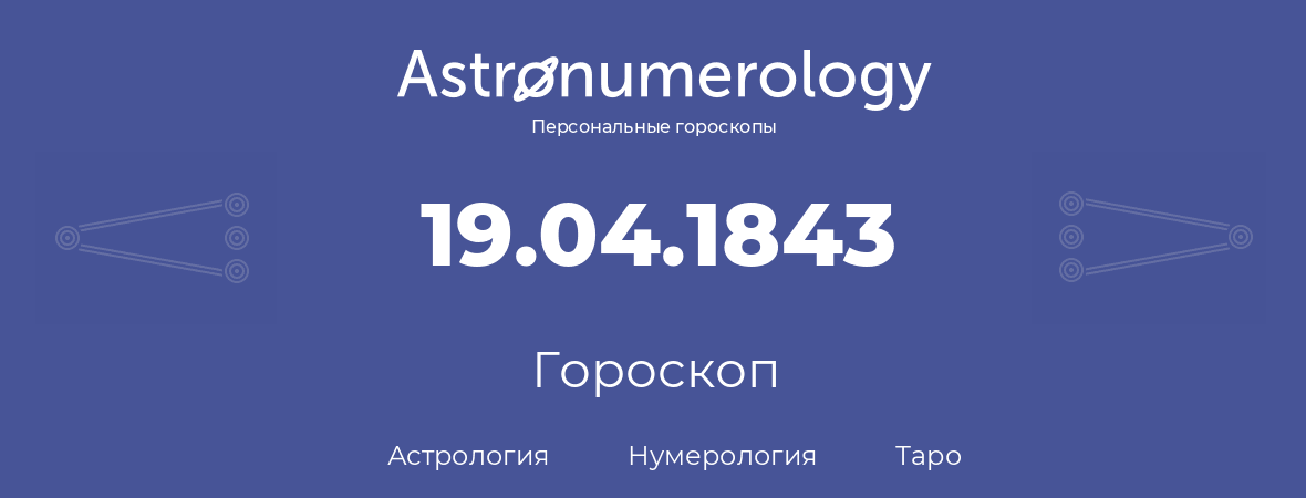 гороскоп астрологии, нумерологии и таро по дню рождения 19.04.1843 (19 апреля 1843, года)