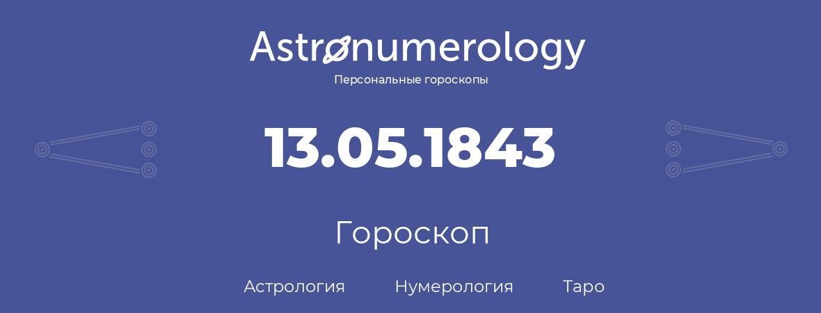 гороскоп астрологии, нумерологии и таро по дню рождения 13.05.1843 (13 мая 1843, года)
