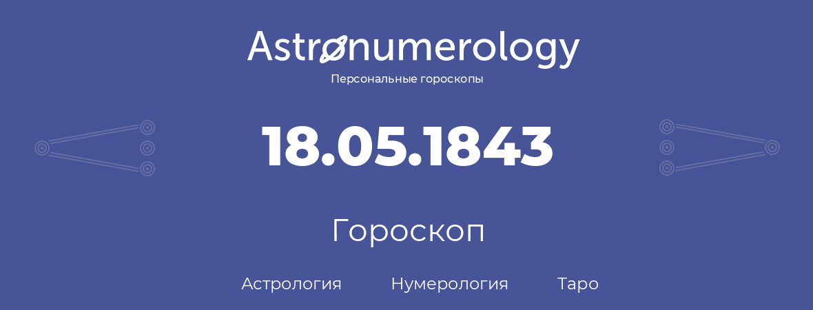 гороскоп астрологии, нумерологии и таро по дню рождения 18.05.1843 (18 мая 1843, года)