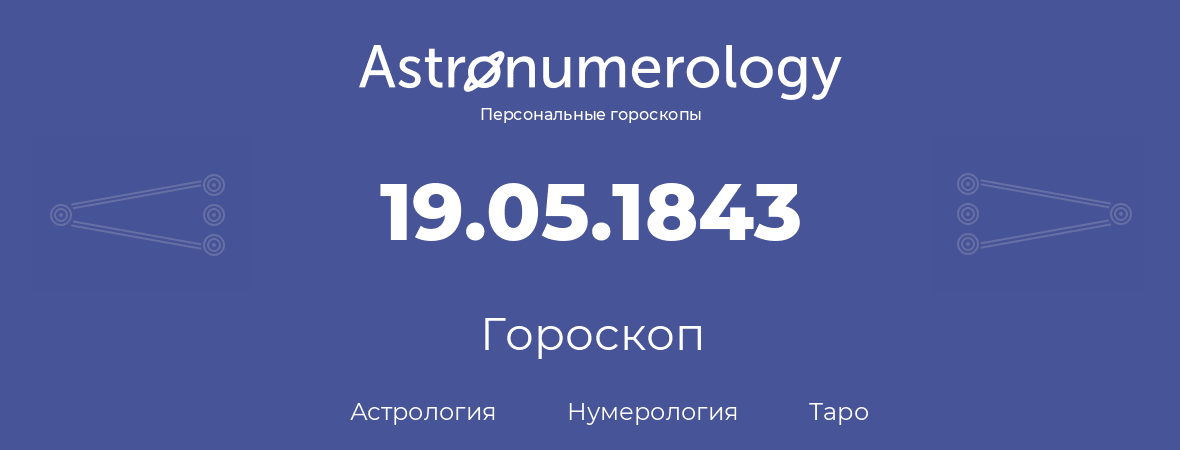 гороскоп астрологии, нумерологии и таро по дню рождения 19.05.1843 (19 мая 1843, года)