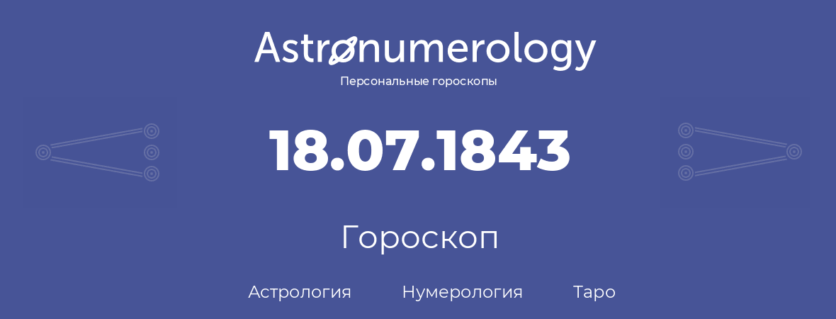 гороскоп астрологии, нумерологии и таро по дню рождения 18.07.1843 (18 июля 1843, года)