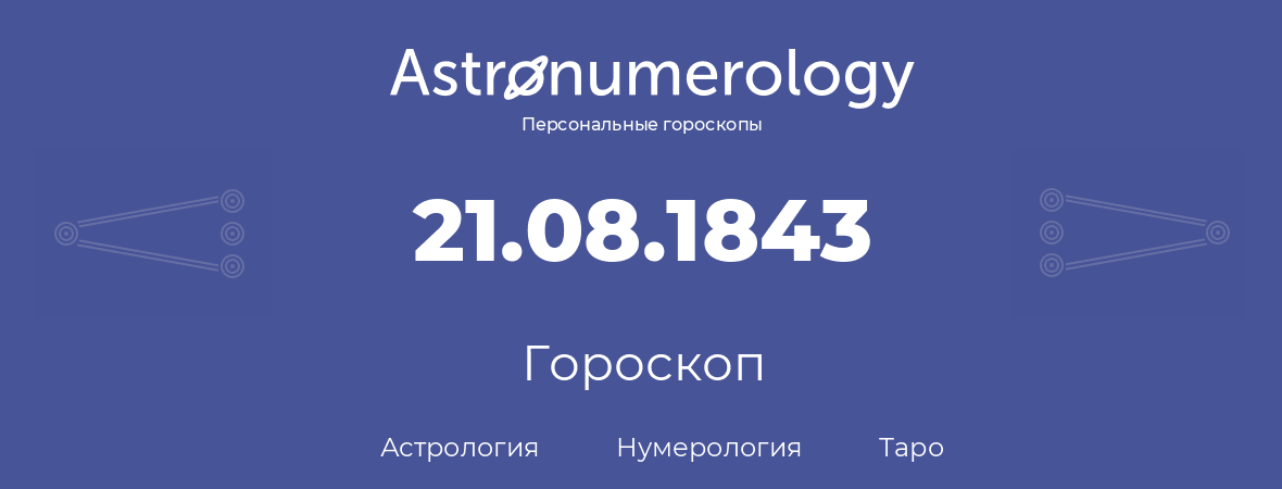 гороскоп астрологии, нумерологии и таро по дню рождения 21.08.1843 (21 августа 1843, года)