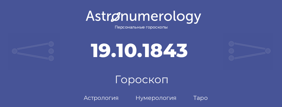 гороскоп астрологии, нумерологии и таро по дню рождения 19.10.1843 (19 октября 1843, года)