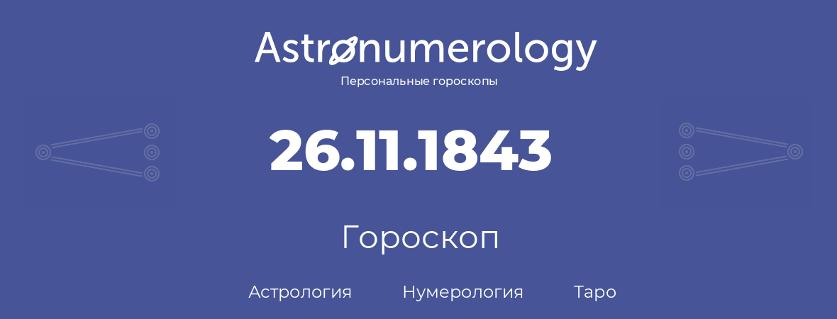 гороскоп астрологии, нумерологии и таро по дню рождения 26.11.1843 (26 ноября 1843, года)