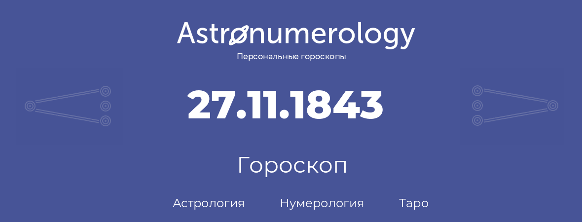 гороскоп астрологии, нумерологии и таро по дню рождения 27.11.1843 (27 ноября 1843, года)