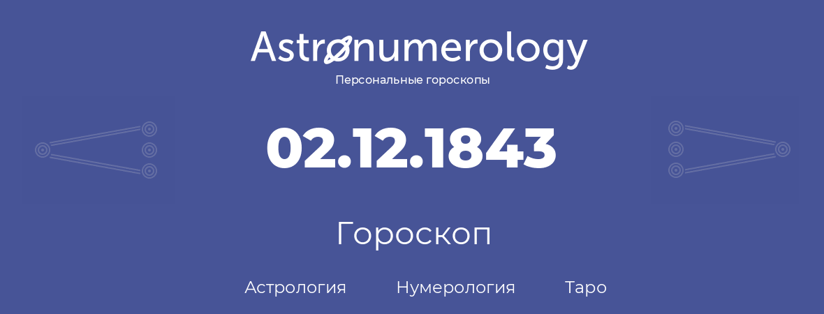 гороскоп астрологии, нумерологии и таро по дню рождения 02.12.1843 (02 декабря 1843, года)