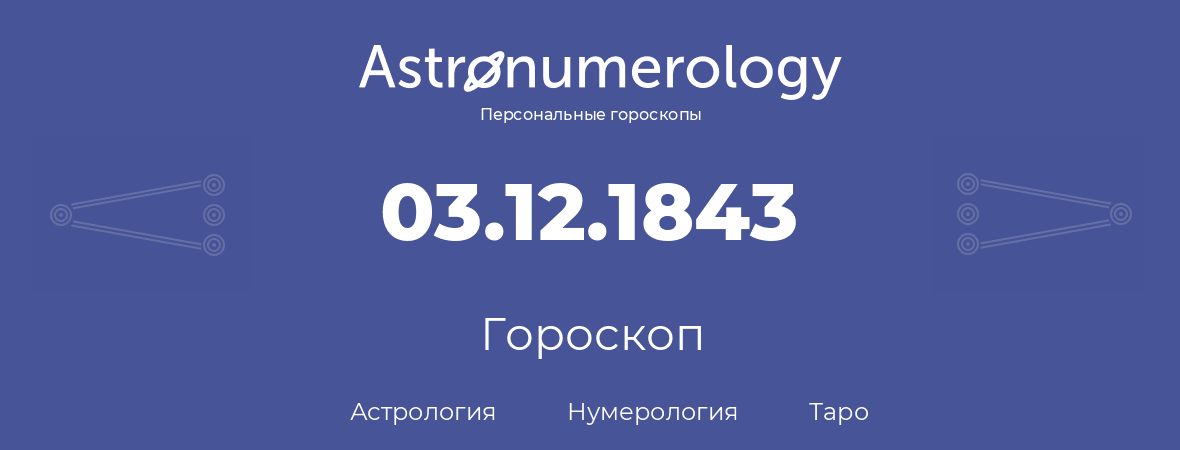 гороскоп астрологии, нумерологии и таро по дню рождения 03.12.1843 (3 декабря 1843, года)