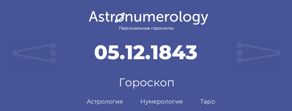 гороскоп астрологии, нумерологии и таро по дню рождения 05.12.1843 (5 декабря 1843, года)