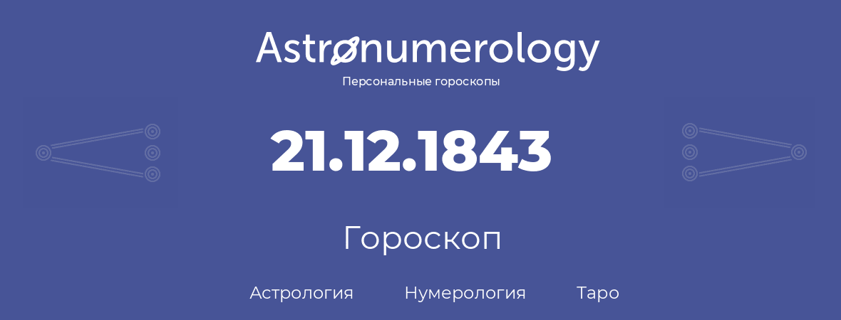 гороскоп астрологии, нумерологии и таро по дню рождения 21.12.1843 (21 декабря 1843, года)