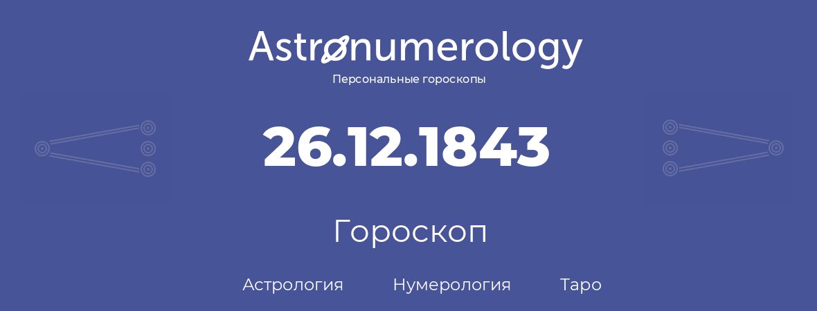 гороскоп астрологии, нумерологии и таро по дню рождения 26.12.1843 (26 декабря 1843, года)