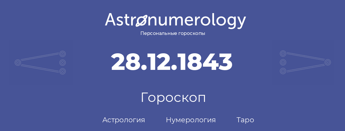 гороскоп астрологии, нумерологии и таро по дню рождения 28.12.1843 (28 декабря 1843, года)