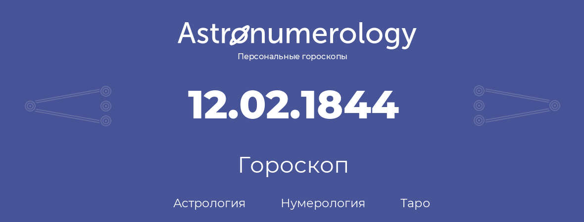 гороскоп астрологии, нумерологии и таро по дню рождения 12.02.1844 (12 февраля 1844, года)