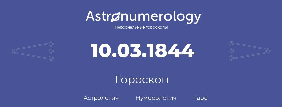 гороскоп астрологии, нумерологии и таро по дню рождения 10.03.1844 (10 марта 1844, года)