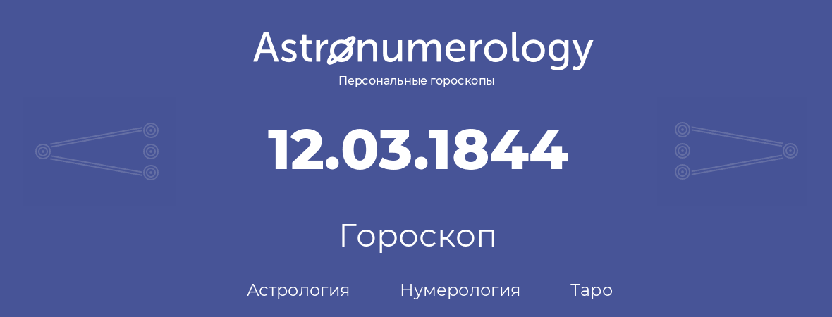 гороскоп астрологии, нумерологии и таро по дню рождения 12.03.1844 (12 марта 1844, года)