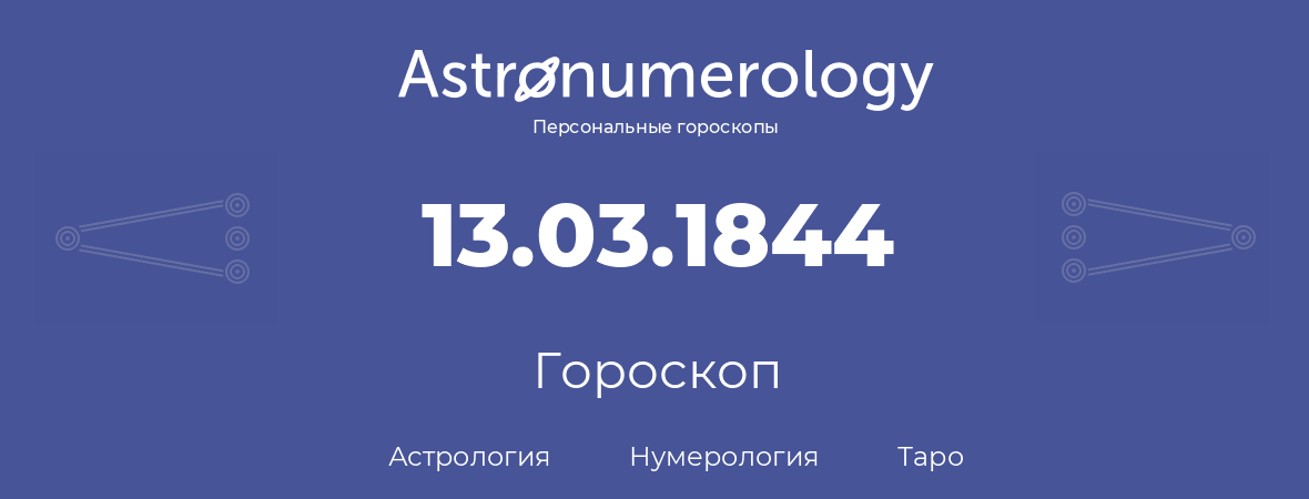 гороскоп астрологии, нумерологии и таро по дню рождения 13.03.1844 (13 марта 1844, года)