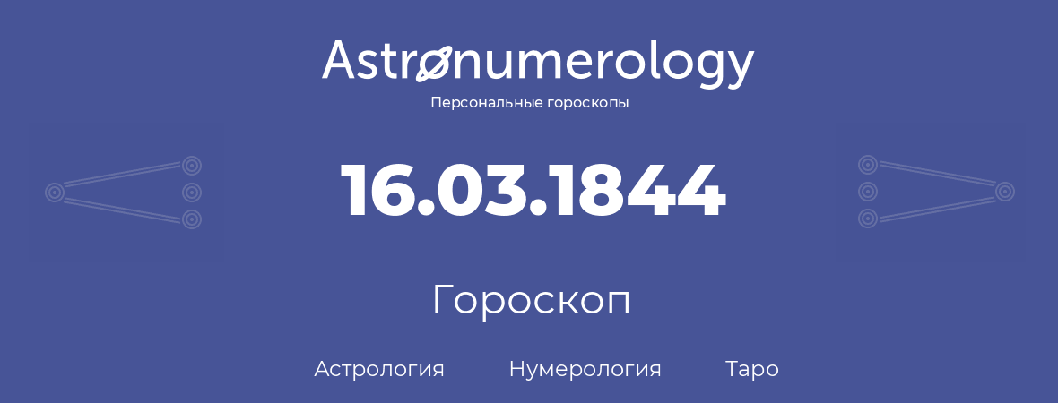 гороскоп астрологии, нумерологии и таро по дню рождения 16.03.1844 (16 марта 1844, года)