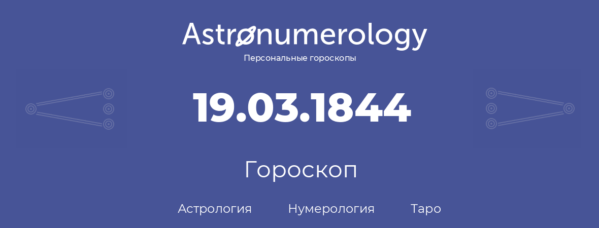 гороскоп астрологии, нумерологии и таро по дню рождения 19.03.1844 (19 марта 1844, года)