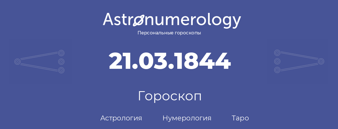 гороскоп астрологии, нумерологии и таро по дню рождения 21.03.1844 (21 марта 1844, года)