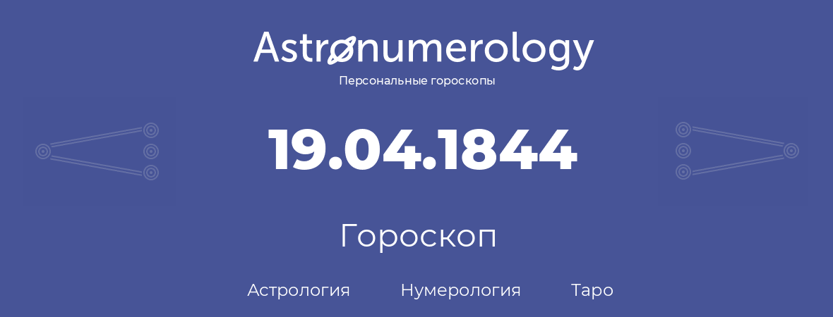гороскоп астрологии, нумерологии и таро по дню рождения 19.04.1844 (19 апреля 1844, года)