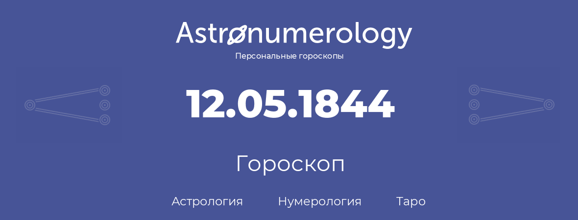 гороскоп астрологии, нумерологии и таро по дню рождения 12.05.1844 (12 мая 1844, года)