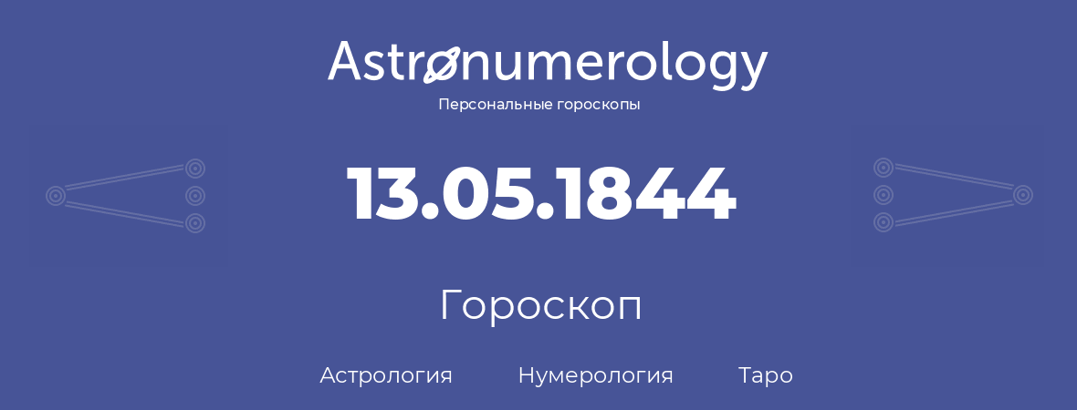 гороскоп астрологии, нумерологии и таро по дню рождения 13.05.1844 (13 мая 1844, года)