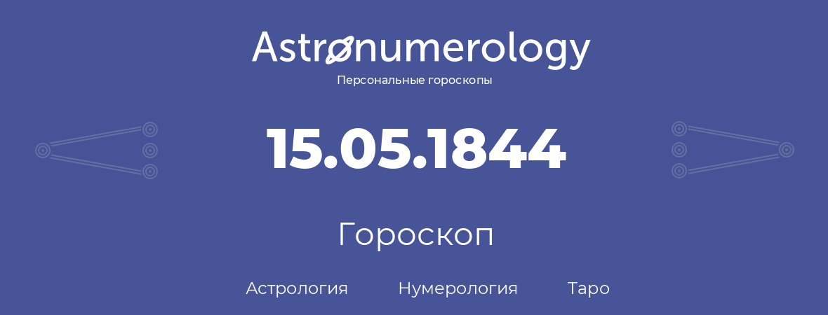 гороскоп астрологии, нумерологии и таро по дню рождения 15.05.1844 (15 мая 1844, года)