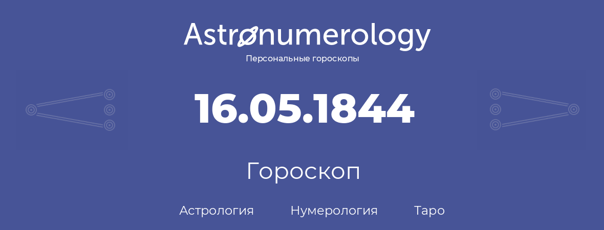 гороскоп астрологии, нумерологии и таро по дню рождения 16.05.1844 (16 мая 1844, года)