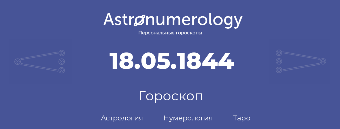 гороскоп астрологии, нумерологии и таро по дню рождения 18.05.1844 (18 мая 1844, года)