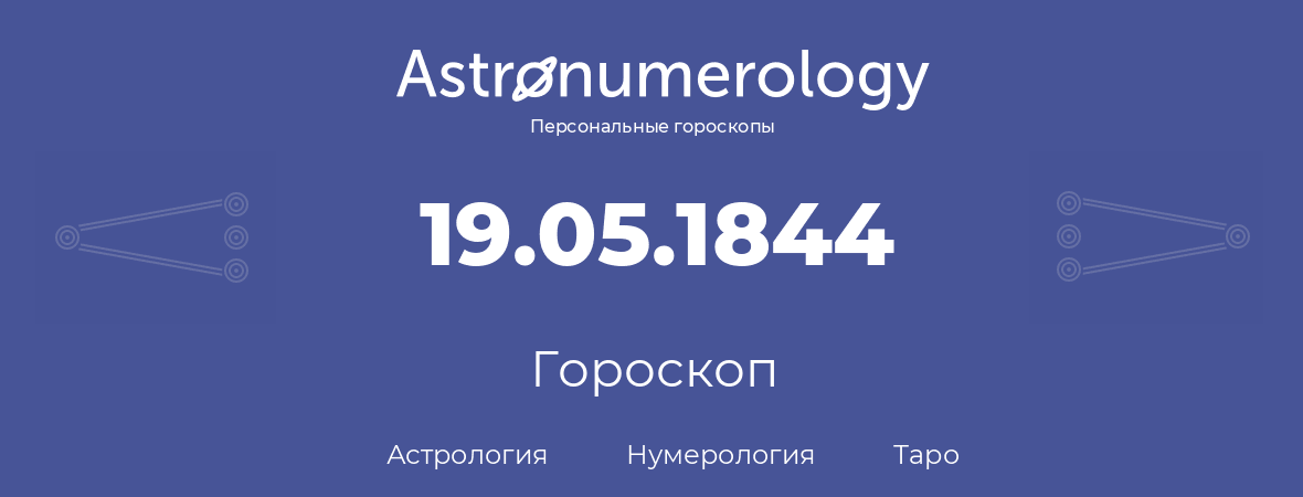 гороскоп астрологии, нумерологии и таро по дню рождения 19.05.1844 (19 мая 1844, года)