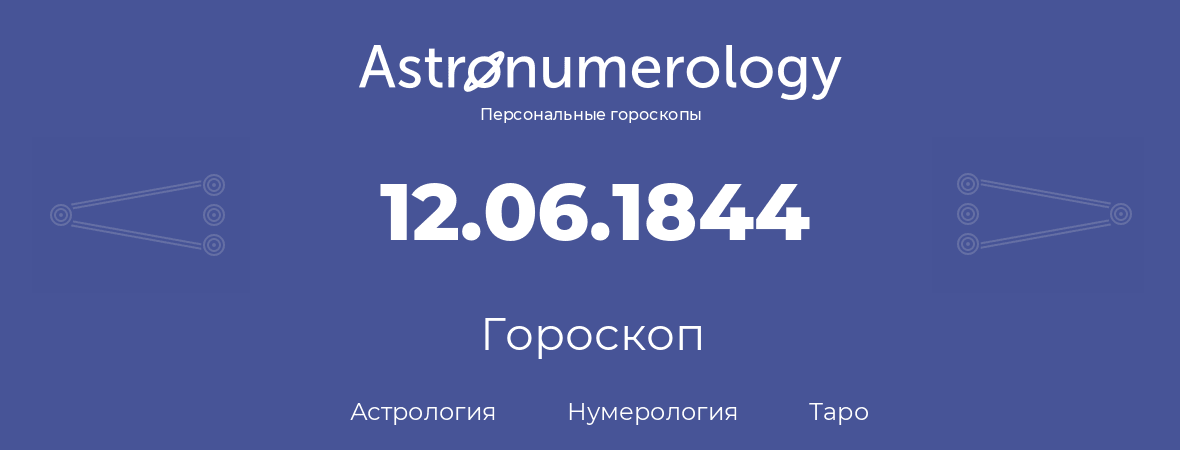 гороскоп астрологии, нумерологии и таро по дню рождения 12.06.1844 (12 июня 1844, года)